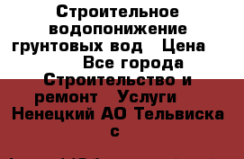 Строительное водопонижение грунтовых вод › Цена ­ 270 - Все города Строительство и ремонт » Услуги   . Ненецкий АО,Тельвиска с.